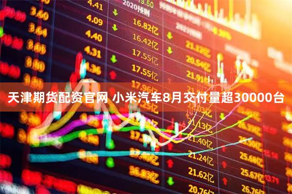 天津期货配资官网 小米汽车8月交付量超30000台