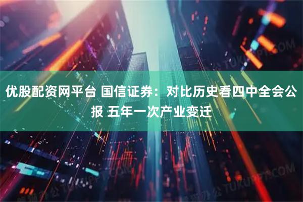 优股配资网平台 国信证券：对比历史看四中全会公报 五年一次产业变迁