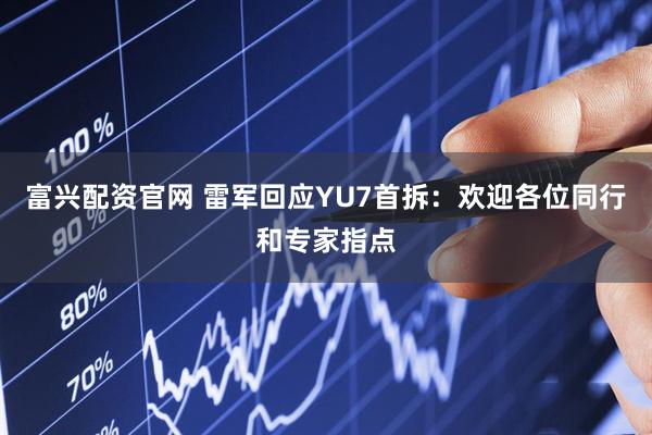 富兴配资官网 雷军回应YU7首拆：欢迎各位同行和专家指点