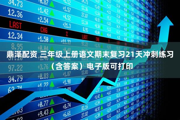 鼎泽配资 三年级上册语文期末复习21天冲刺练习（含答案）电子版可打印