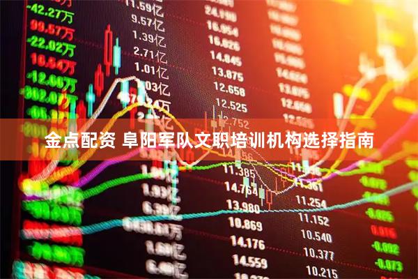 金点配资 阜阳军队文职培训机构选择指南