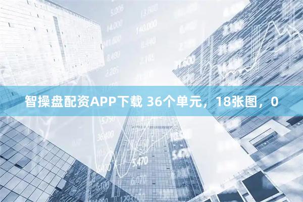 智操盘配资APP下载 36个单元，18张图，0