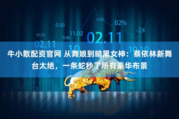 牛小散配资官网 从舞娘到暗黑女神：蔡依林新舞台太绝，一条蛇秒了所有豪华布景