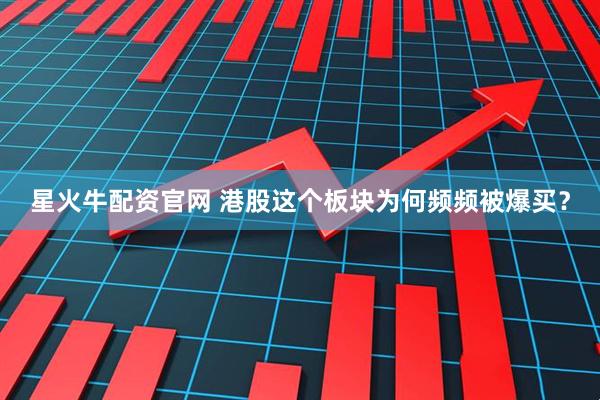 星火牛配资官网 港股这个板块为何频频被爆买？
