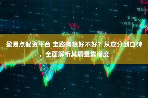 盈易点配资平台 宝路狗粮好不好？从成分到口碑，全面解析其质量靠谱度