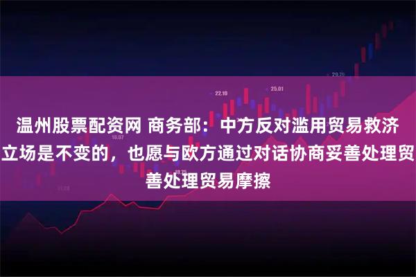 温州股票配资网 商务部：中方反对滥用贸易救济措施的立场是不变的，也愿与欧方通过对话协商妥善处理贸易摩擦